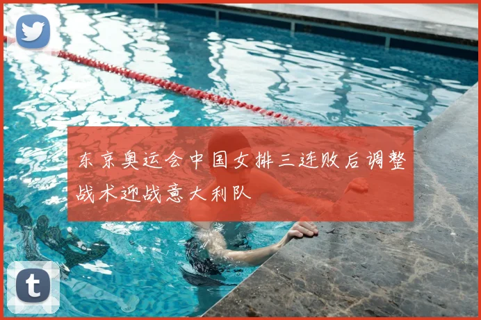 东京奥运会中国女排三连败后调整战术迎战意大利队