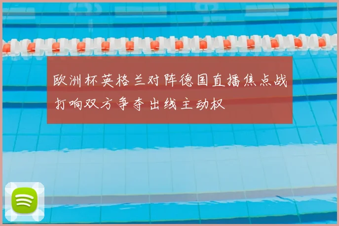 欧洲杯英格兰对阵德国直播焦点战打响双方争夺出线主动权