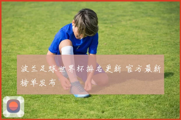 波兰足球世界杯排名更新 官方最新榜单发布