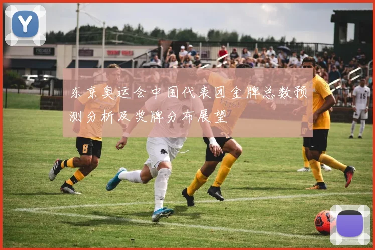 东京奥运会中国代表团金牌总数预测分析及奖牌分布展望