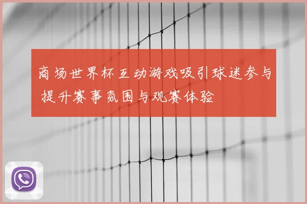 商场世界杯互动游戏吸引球迷参与 提升赛事氛围与观赛体验
