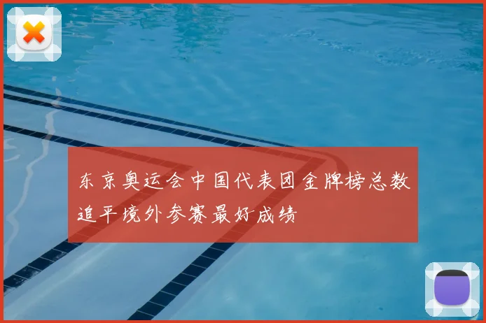 东京奥运会中国代表团金牌榜总数追平境外参赛最好成绩