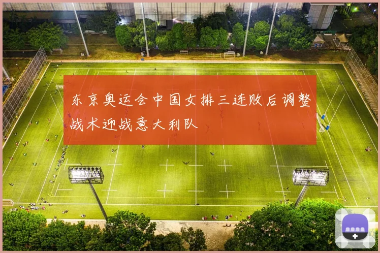 东京奥运会中国女排三连败后调整战术迎战意大利队