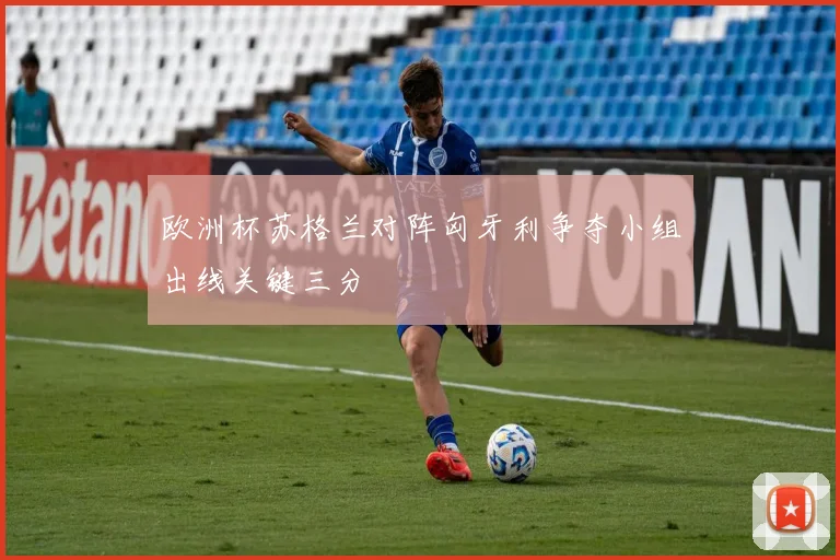 欧洲杯苏格兰对阵匈牙利争夺小组出线关键三分