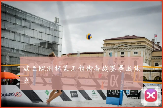 波兰欧洲杯莱万领衔备战赛事成焦点