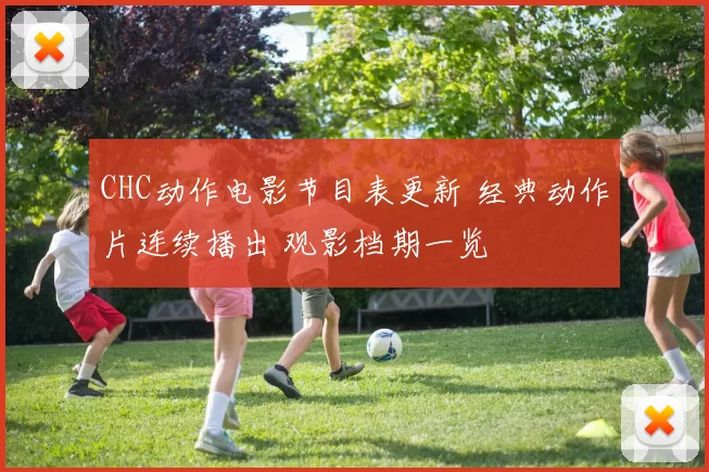 CHC动作电影节目表更新 经典动作片连续播出 观影档期一览