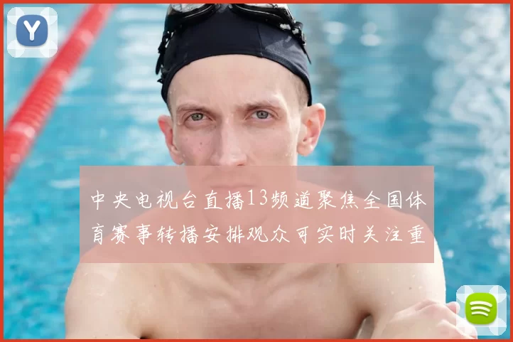 中央电视台直播13频道聚焦全国体育赛事转播安排观众可实时关注重点比赛动态