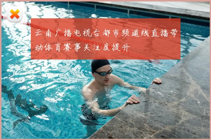 云南广播电视台都市频道线直播带动体育赛事关注度提升