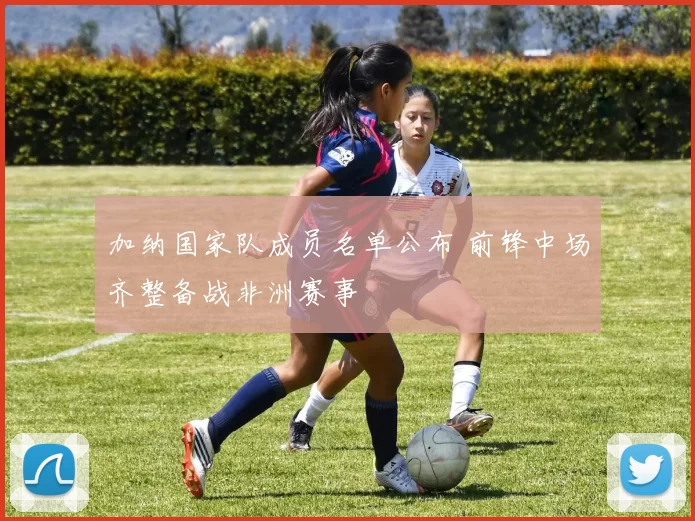 加纳国家队成员名单公布 前锋中场齐整备战非洲赛事