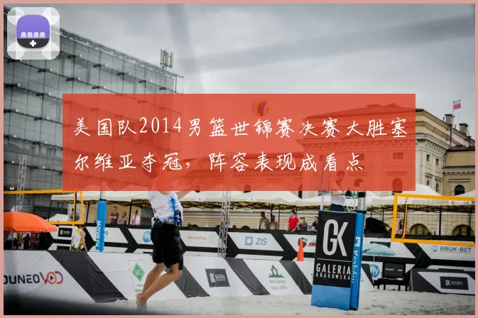 美国队2014男篮世锦赛决赛大胜塞尔维亚夺冠，阵容表现成看点