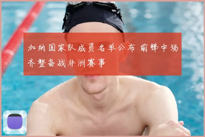 加纳国家队成员名单公布 前锋中场齐整备战非洲赛事