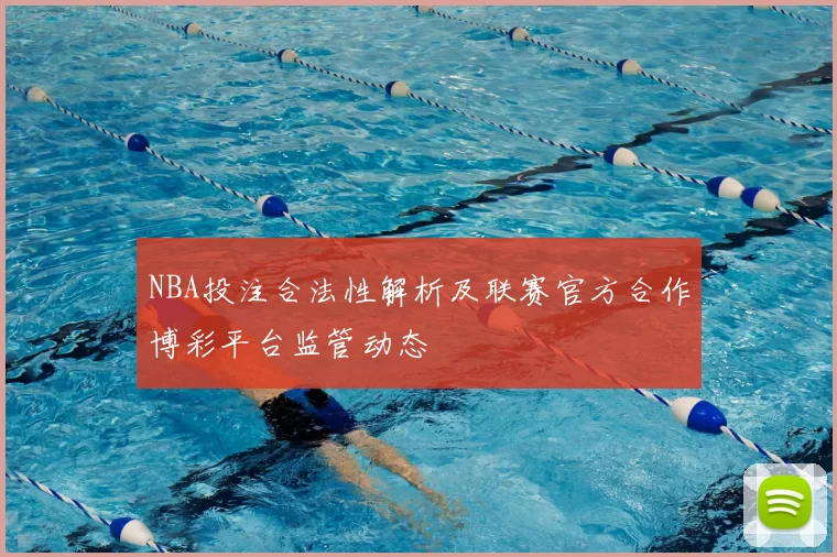 NBA投注合法性解析及联赛官方合作博彩平台监管动态