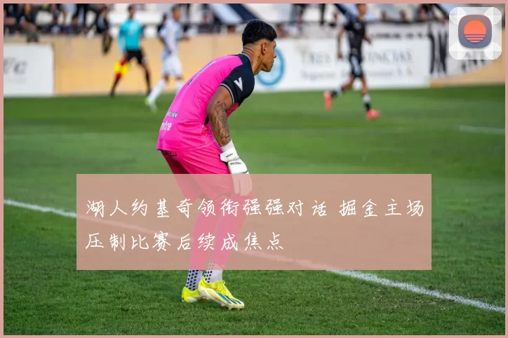 湖人约基奇领衔强强对话 掘金主场压制比赛后续成焦点
