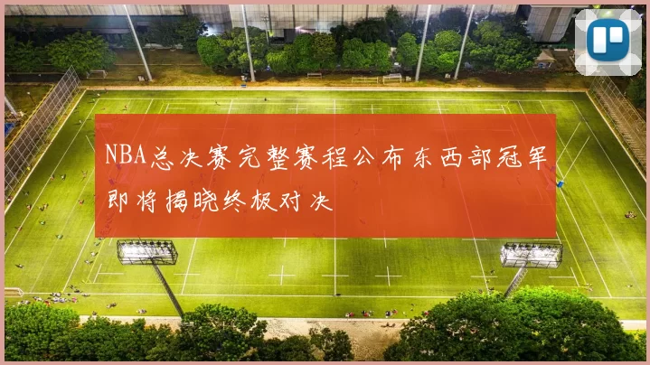 NBA总决赛完整赛程公布东西部冠军即将揭晓终极对决