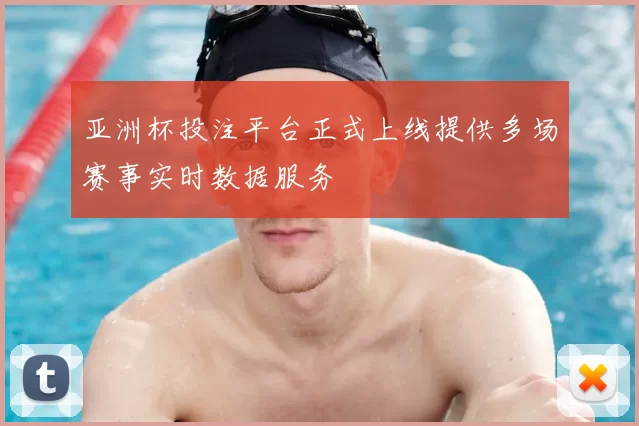亚洲杯投注平台正式上线提供多场赛事实时数据服务