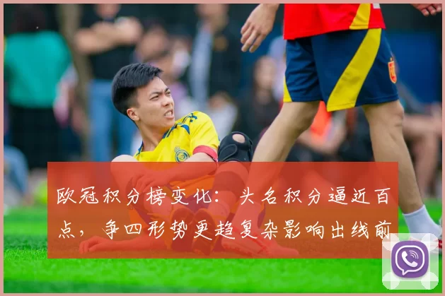 欧冠积分榜变化：头名积分逼近百点，争四形势更趋复杂影响出线前景