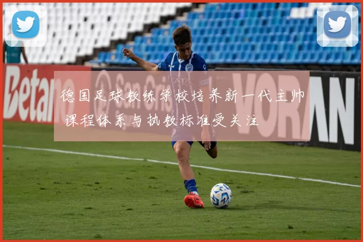 德国足球教练学校培养新一代主帅 课程体系与执教标准受关注