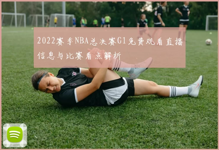 2022赛季NBA总决赛G1免费观看直播信息与比赛看点解析