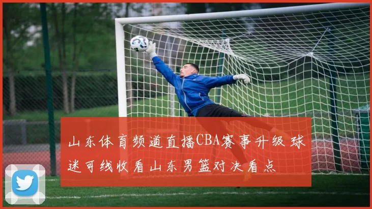 山东体育频道直播CBA赛事升级 球迷可线收看山东男篮对决看点