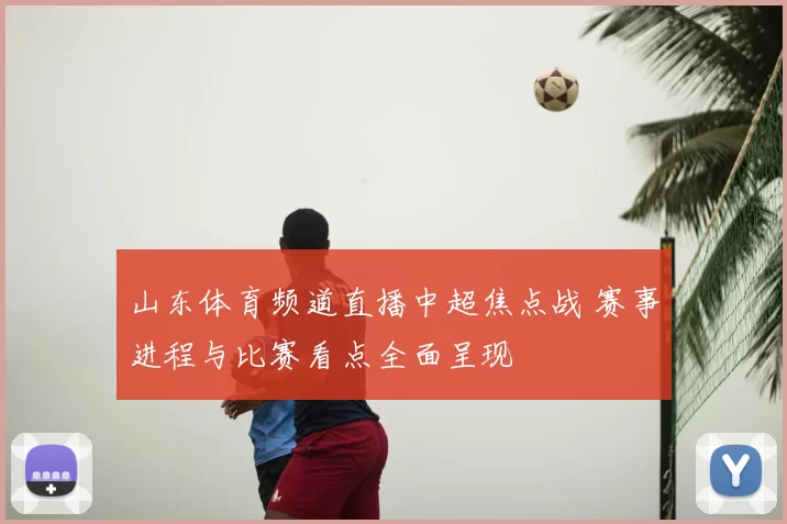 山东体育频道直播中超焦点战 赛事进程与比赛看点全面呈现