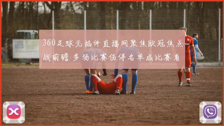 360足球无插件直播网聚焦欧冠焦点战前瞻 多场比赛伤停名单成比赛看点
