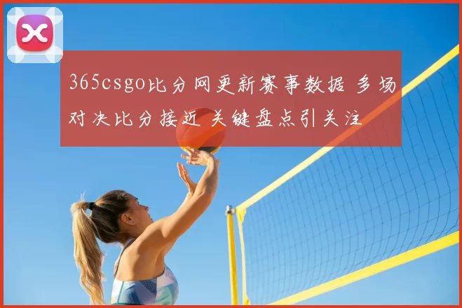 365csgo比分网更新赛事数据 多场对决比分接近 关键盘点引关注