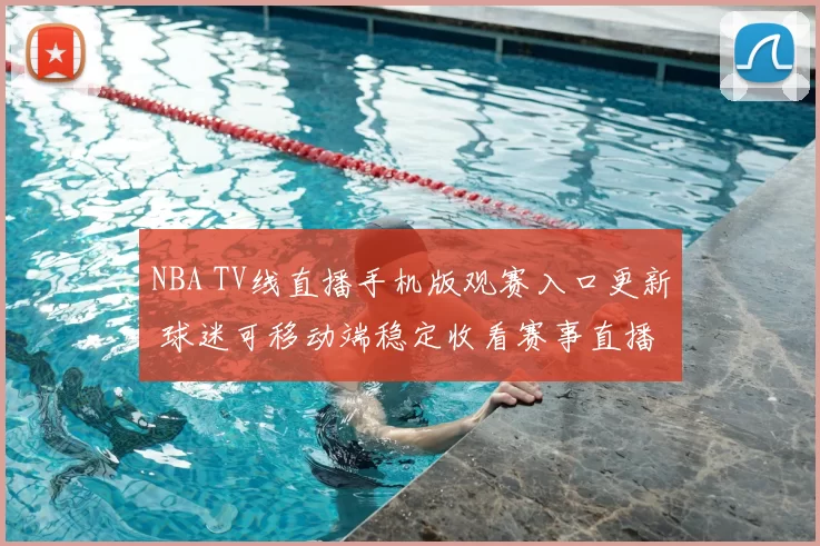 NBA TV线直播手机版观赛入口更新 球迷可移动端稳定收看赛事直播