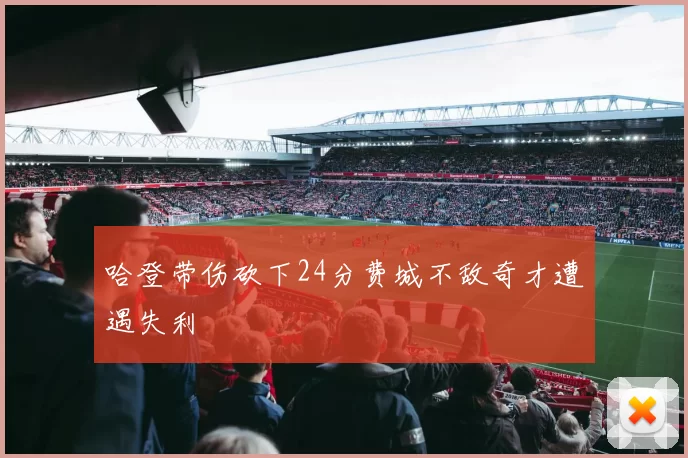 哈登带伤砍下24分费城不敌奇才遭遇失利
