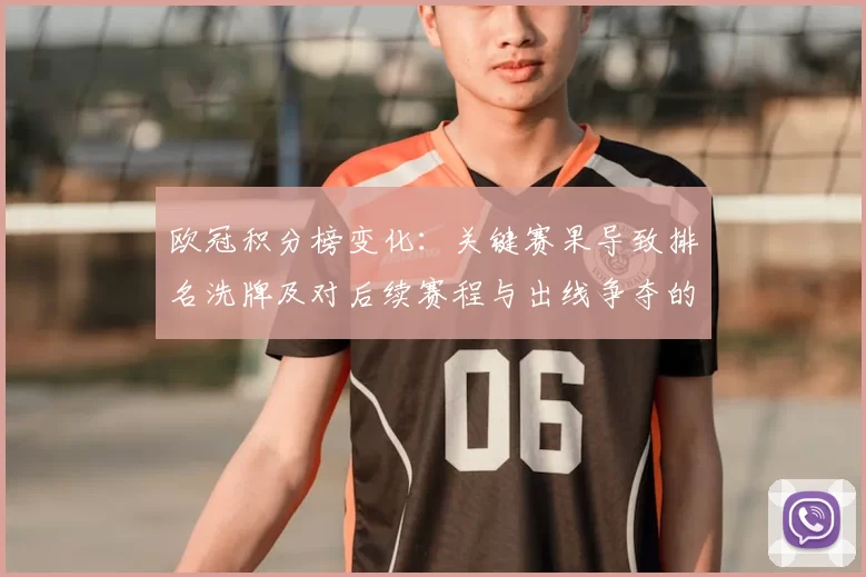 欧冠积分榜变化：关键赛果导致排名洗牌及对后续赛程与出线争夺的影响