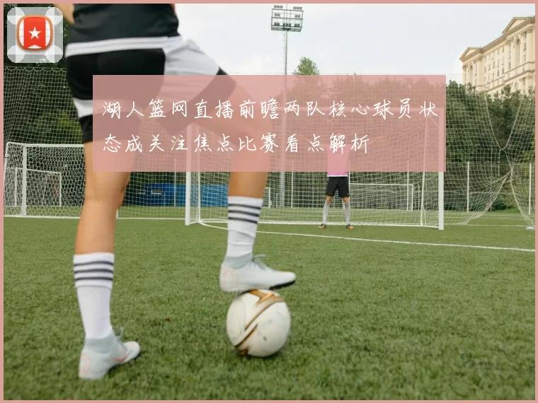 湖人篮网直播前瞻两队核心球员状态成关注焦点比赛看点解析