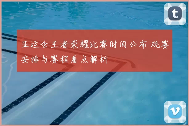 亚运会王者荣耀比赛时间公布 观赛安排与赛程看点解析