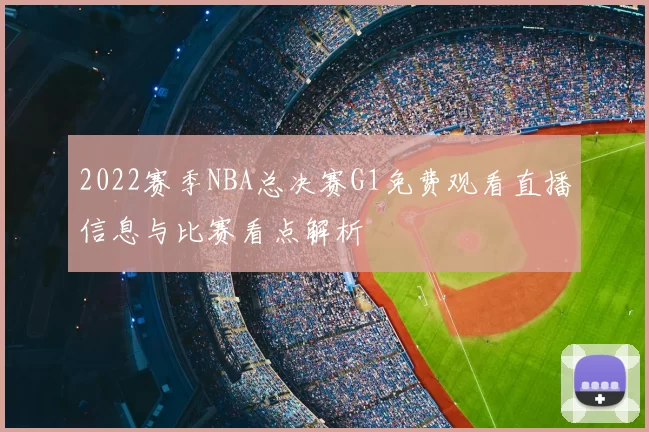 2022赛季NBA总决赛G1免费观看直播信息与比赛看点解析