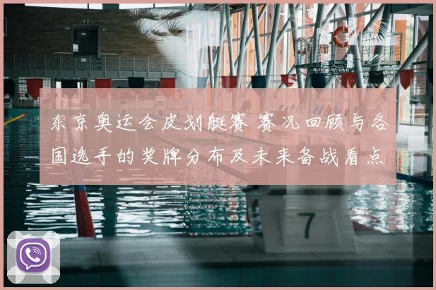东京奥运会皮划艇赛 赛况回顾与各国选手的奖牌分布及未来备战看点