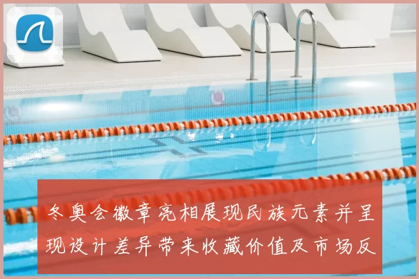 冬奥会徽章亮相展现民族元素并呈现设计差异带来收藏价值及市场反应