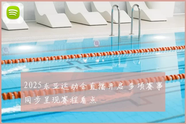2025东亚运动会直播开启 多项赛事同步呈现赛程看点