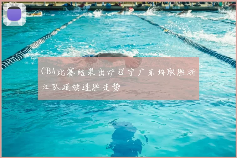 CBA比赛结果出炉辽宁广东均取胜浙江队延续连胜走势