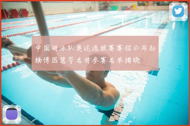 中国游泳队奥运选拔赛赛程公布孙杨傅园慧等名将参赛名单揭晓