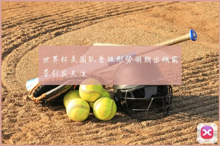 世界杯美国队晋级形势明朗出线前景引发关注