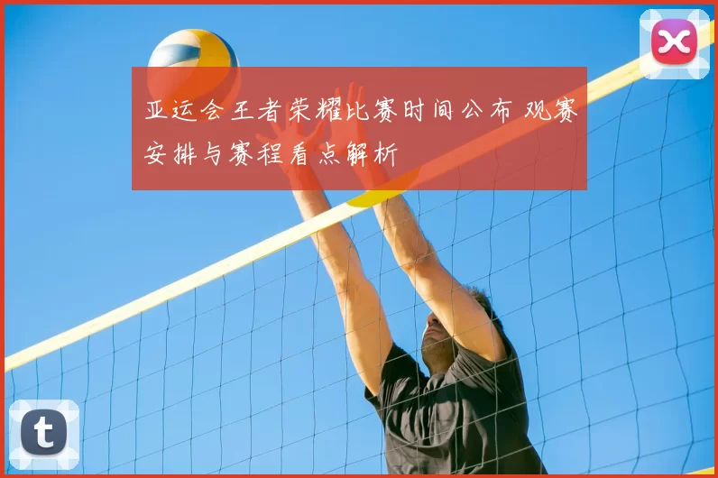 亚运会王者荣耀比赛时间公布 观赛安排与赛程看点解析