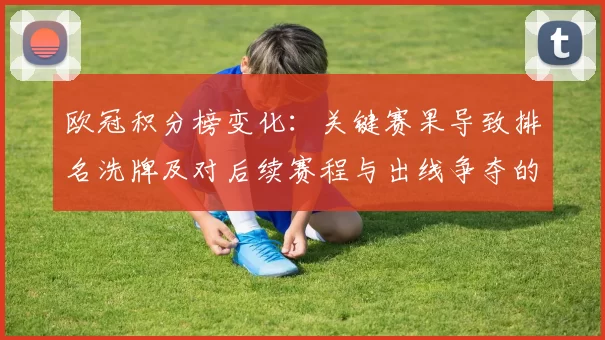 欧冠积分榜变化：关键赛果导致排名洗牌及对后续赛程与出线争夺的影响