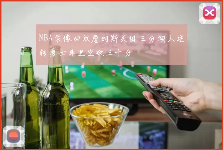 NBA录像回放詹姆斯关键三分湖人逆转勇士库里空砍三十分
