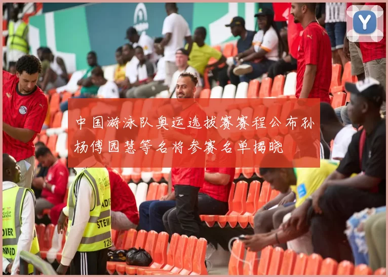 中国游泳队奥运选拔赛赛程公布孙杨傅园慧等名将参赛名单揭晓